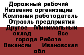 Дорожный рабочий › Название организации ­ Компания-работодатель › Отрасль предприятия ­ Другое › Минимальный оклад ­ 40 000 - Все города Работа » Вакансии   . Ивановская обл.